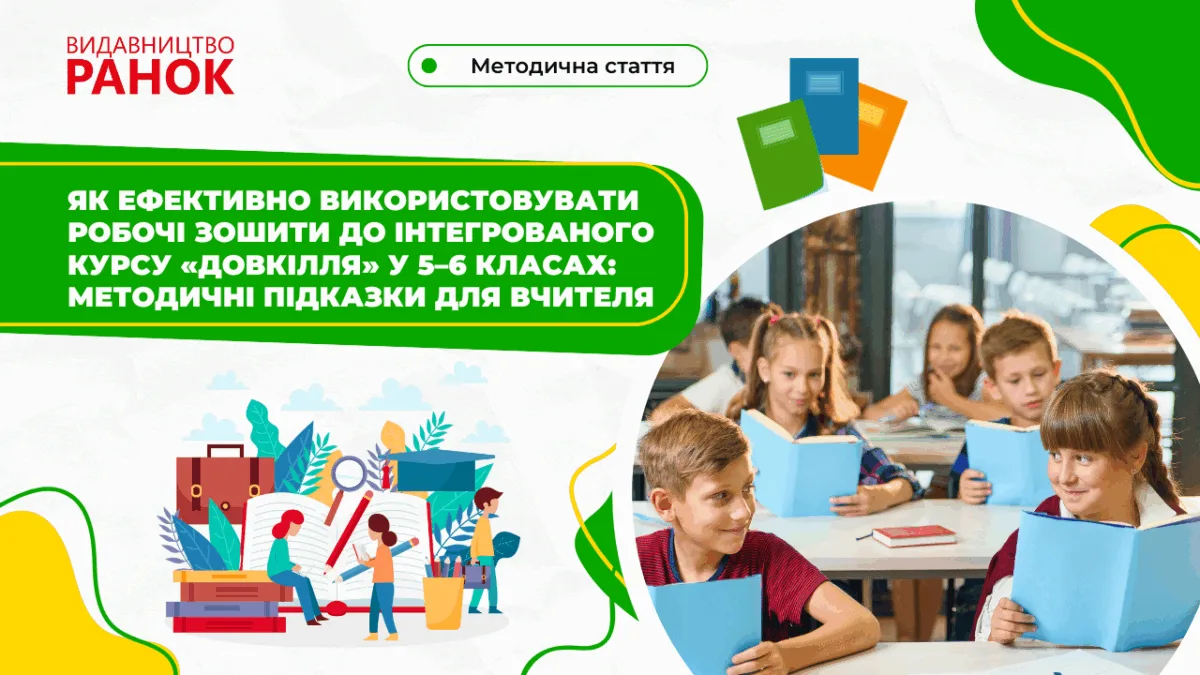 Як ефективно використовувати робочі зошити до інтегрованого курсу «Довкілля» у 5–6-их класах: методичні підказки для вчителя