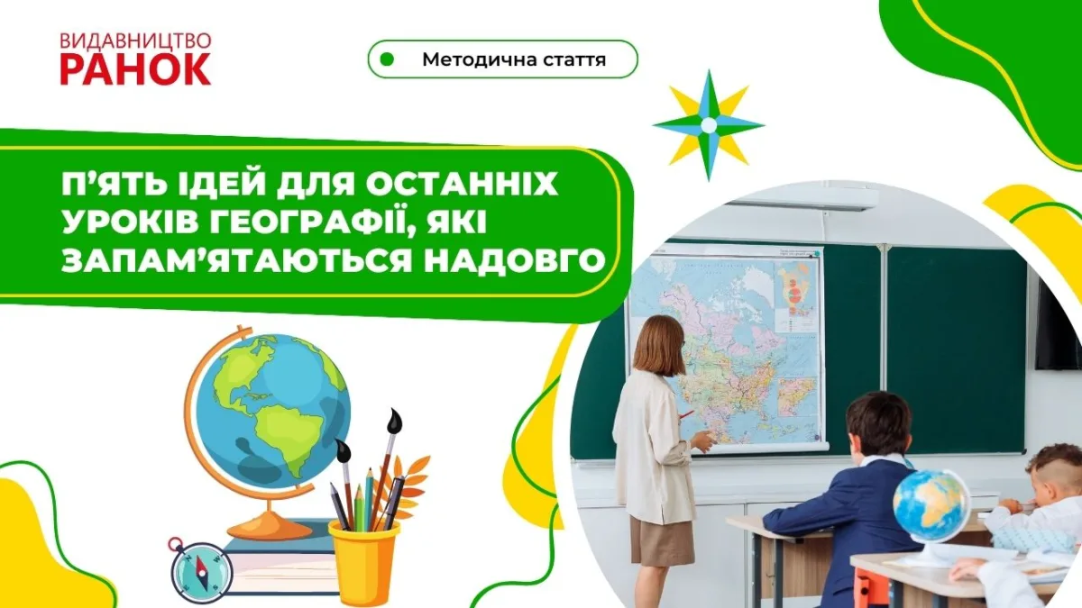 П’ять ідей для останніх уроків географії, які запам’ятаються надовго