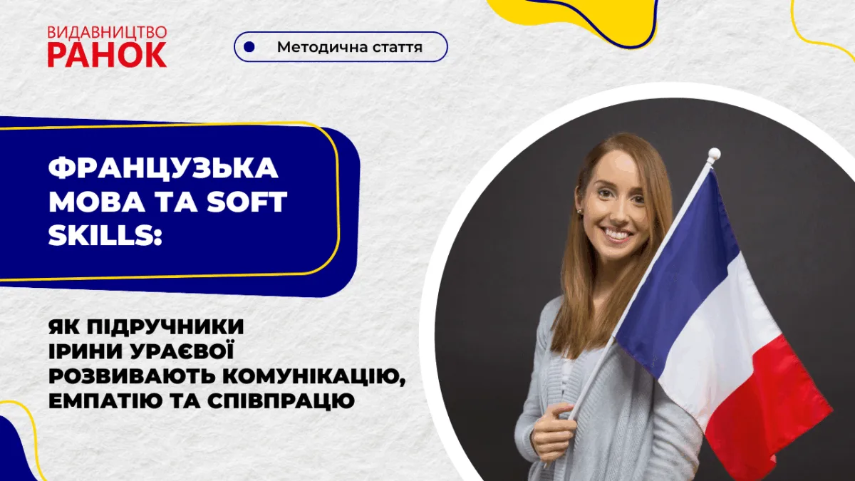 Французька мова та soft skills: як підручники Ірини Ураєвої розвивають комунікацію, емпатію та співпрацю