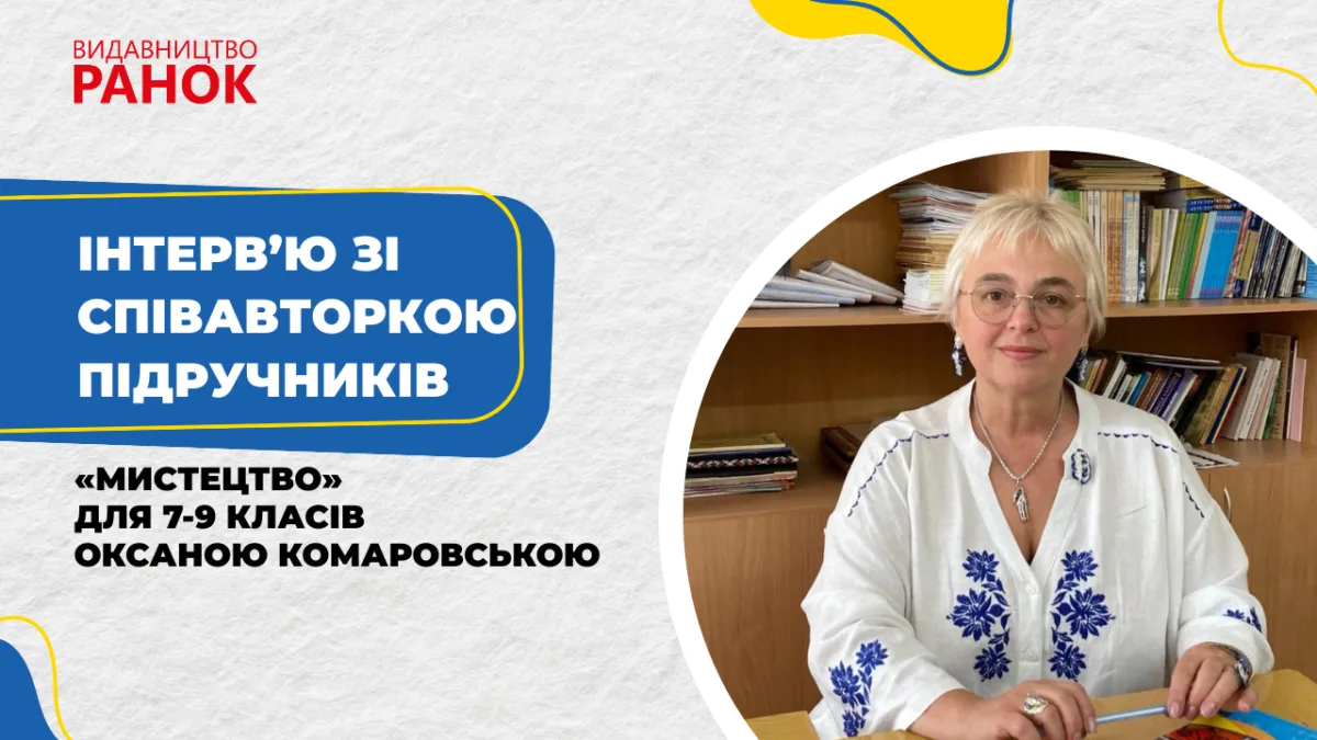 Інтерв’ю зі співавторкою підручників «Мистецтво» для 7-9 класів Оксаною Комаровською