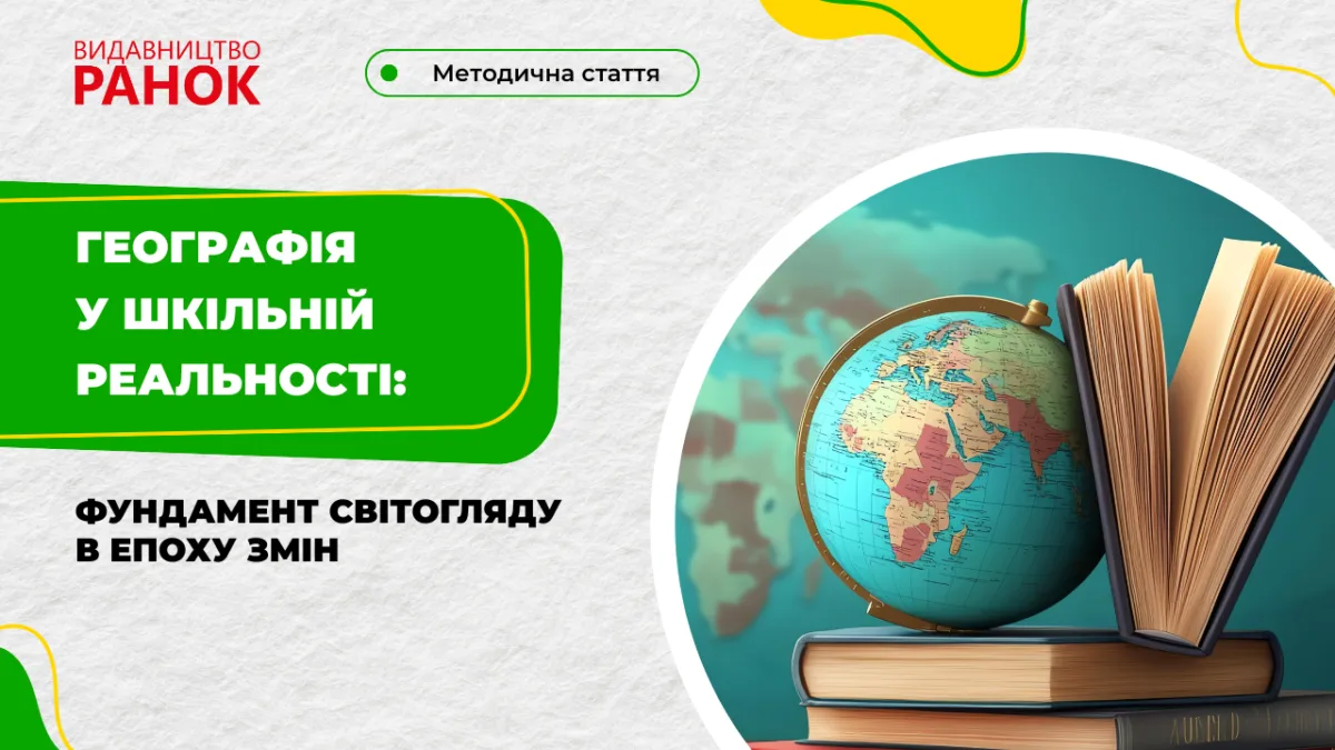 Географія у шкільній реальності: фундамент світогляду в епоху змін